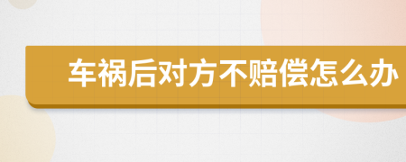 车祸后对方不赔偿怎么办