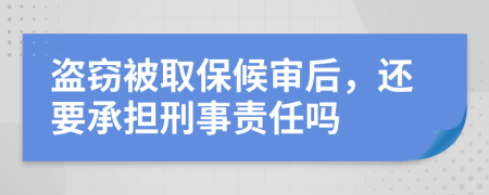 盗窃被取保候审后，还要承担刑事责任吗