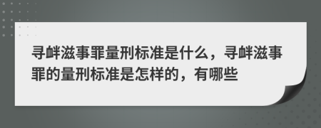 寻衅滋事罪量刑标准是什么，寻衅滋事罪的量刑标准是怎样的，有哪些