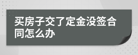 买房子交了定金没签合同怎么办
