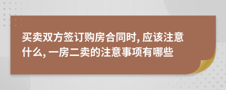 买卖双方签订购房合同时, 应该注意什么, 一房二卖的注意事项有哪些