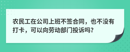 农民工在公司上班不签合同，也不没有打卡，可以向劳动部门投诉吗？