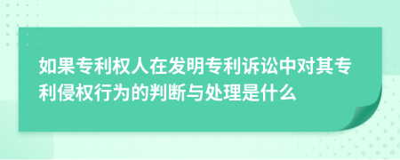 如果专利权人在发明专利诉讼中对其专利侵权行为的判断与处理是什么