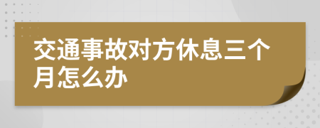 交通事故对方休息三个月怎么办