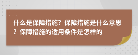 什么是保障措施？保障措施是什么意思？保障措施的适用条件是怎样的