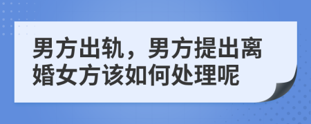 男方出轨，男方提出离婚女方该如何处理呢