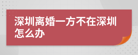 深圳离婚一方不在深圳怎么办