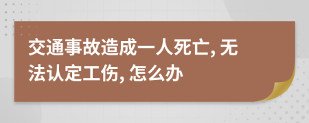 交通事故造成一人死亡, 无法认定工伤, 怎么办