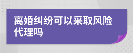 离婚纠纷可以采取风险代理吗