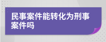 民事案件能转化为刑事案件吗