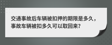 交通事故后车辆被扣押的期限是多久，事故车辆被扣多久可以取回来？