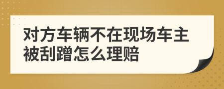 对方车辆不在现场车主被刮蹭怎么理赔