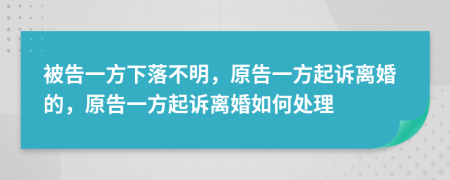 被告一方下落不明，原告一方起诉离婚的，原告一方起诉离婚如何处理