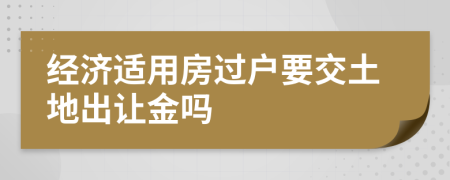 经济适用房过户要交土地出让金吗