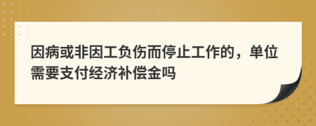 因病或非因工负伤而停止工作的，单位需要支付经济补偿金吗