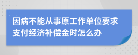 因病不能从事原工作单位要求支付经济补偿金时怎么办