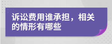 诉讼费用谁承担，相关的情形有哪些