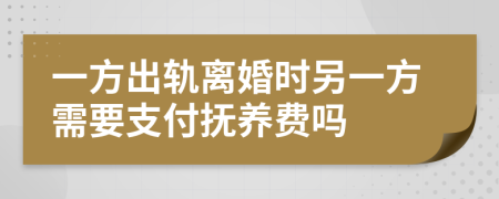 一方出轨离婚时另一方需要支付抚养费吗