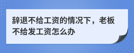 辞退不给工资的情况下，老板不给发工资怎么办