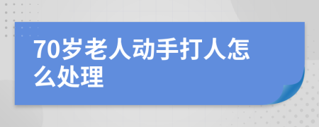 70岁老人动手打人怎么处理