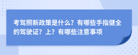 考驾照新政策是什么？有哪些手指健全的驾驶证？上？有哪些注意事项