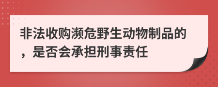 非法收购濒危野生动物制品的，是否会承担刑事责任