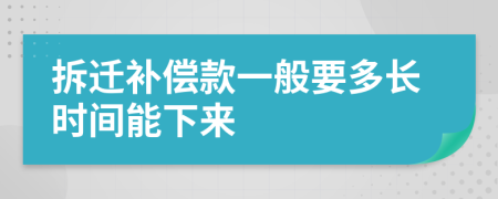 拆迁补偿款一般要多长时间能下来