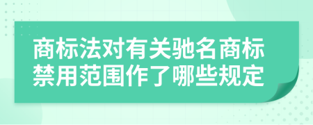 商标法对有关驰名商标禁用范围作了哪些规定