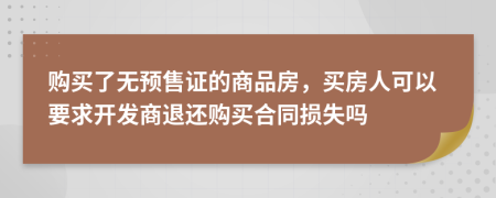 购买了无预售证的商品房，买房人可以要求开发商退还购买合同损失吗