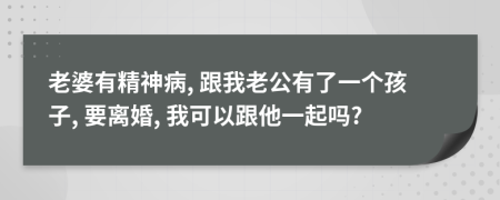 老婆有精神病, 跟我老公有了一个孩子, 要离婚, 我可以跟他一起吗?