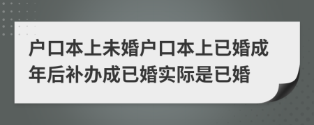 户口本上未婚户口本上已婚成年后补办成已婚实际是已婚