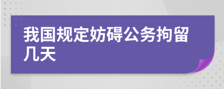 我国规定妨碍公务拘留几天