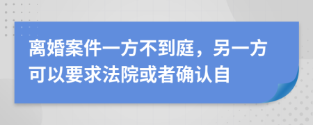 离婚案件一方不到庭，另一方可以要求法院或者确认自