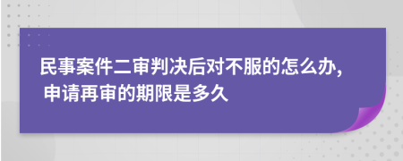 民事案件二审判决后对不服的怎么办, 申请再审的期限是多久