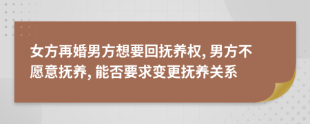 女方再婚男方想要回抚养权, 男方不愿意抚养, 能否要求变更抚养关系