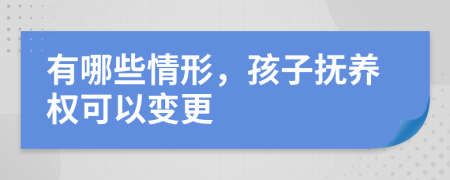 有哪些情形，孩子抚养权可以变更