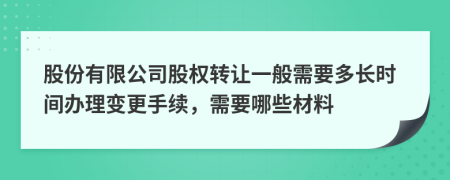 股份有限公司股权转让一般需要多长时间办理变更手续，需要哪些材料