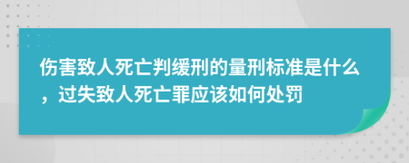 伤害致人死亡判缓刑的量刑标准是什么，过失致人死亡罪应该如何处罚