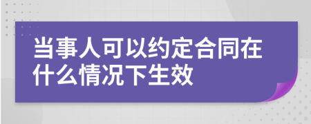 当事人可以约定合同在什么情况下生效