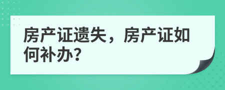 房产证遗失，房产证如何补办？