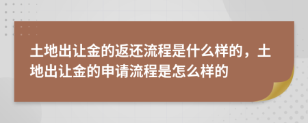 土地出让金的返还流程是什么样的，土地出让金的申请流程是怎么样的