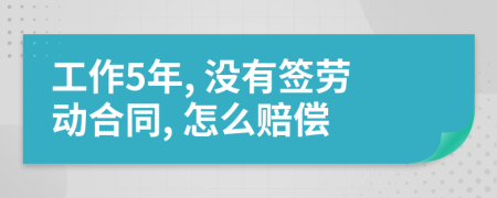 工作5年, 没有签劳动合同, 怎么赔偿