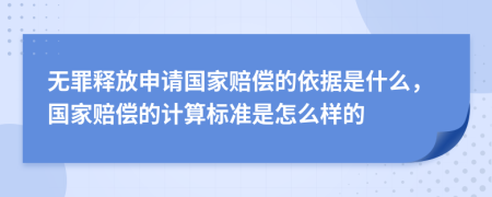 无罪释放申请国家赔偿的依据是什么，国家赔偿的计算标准是怎么样的