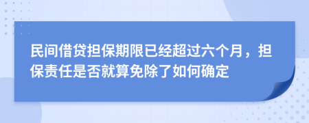 民间借贷担保期限已经超过六个月，担保责任是否就算免除了如何确定