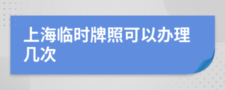 上海临时牌照可以办理几次