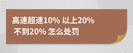 高速超速10% 以上20% 不到20% 怎么处罚