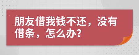 朋友借我钱不还，没有借条，怎么办？