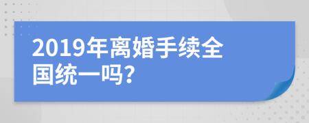 2019年离婚手续全国统一吗？