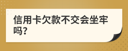 信用卡欠款不交会坐牢吗？