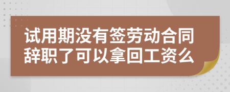 试用期没有签劳动合同辞职了可以拿回工资么